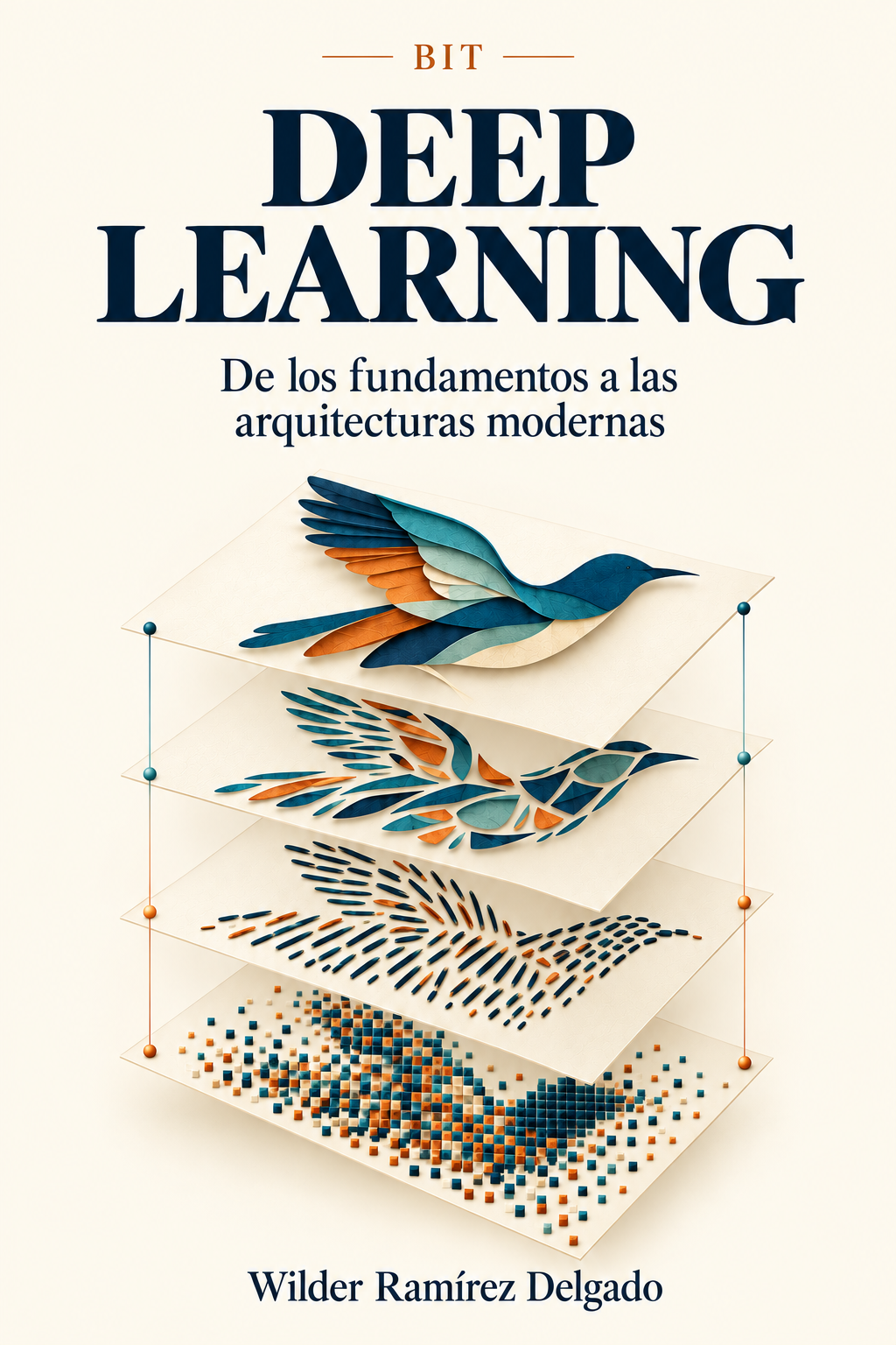 Deep Learning Portada: Deep Learning — De los fundamentos a las arquitecturas modernas, por Wilder Ramírez Delgado. Un ave recortada en papel que atraviesa cuatro capas translúcidas: de píxeles sueltos, a bordes, a formas, a la silueta reconocible — la jerarquía de representaciones que aprende una red profunda.