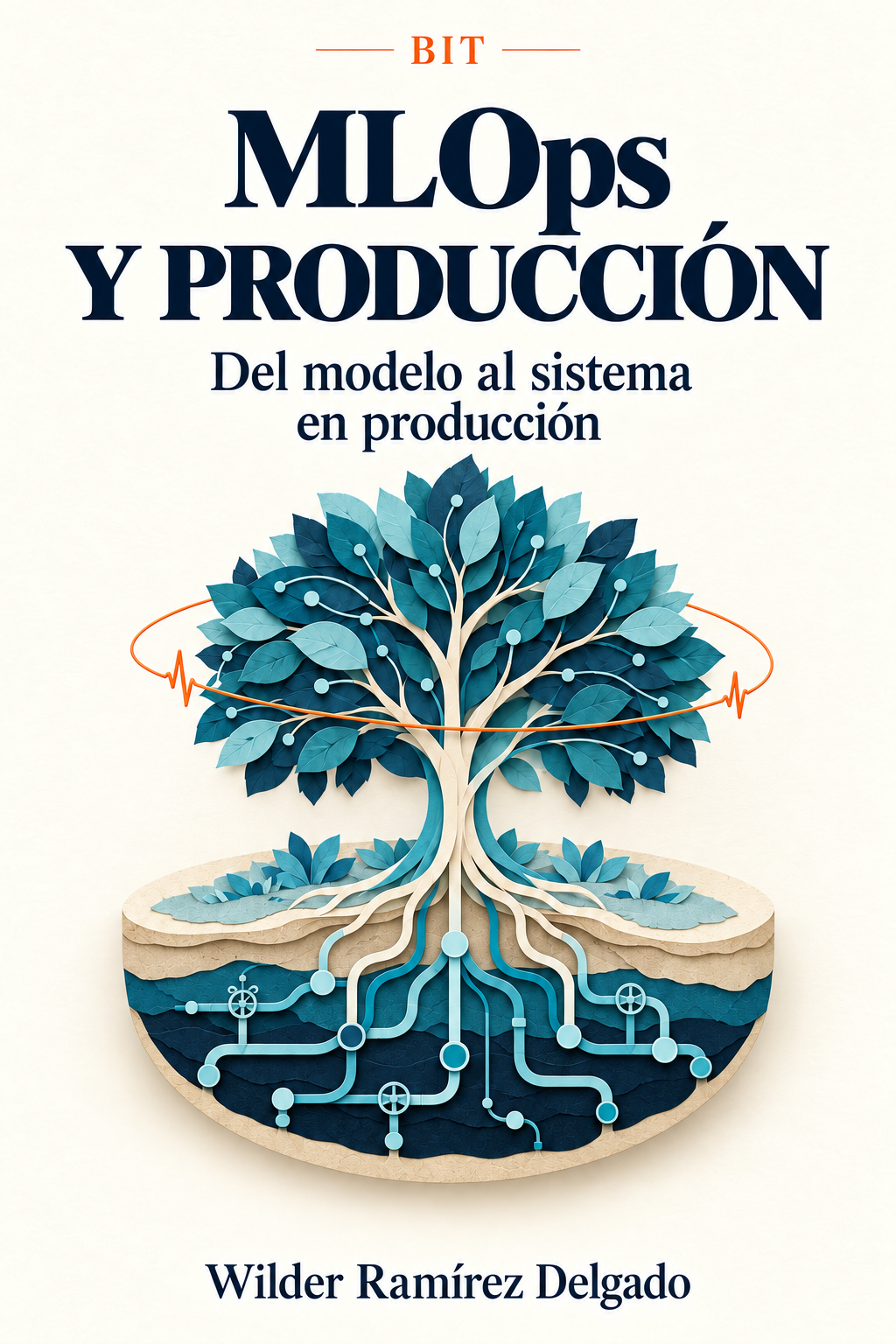 MLOps y Producción Portada: MLOps y Producción — Del modelo al sistema en producción, por Wilder Ramírez Delgado. Un árbol de papel recortado crece sobre un corte de tierra; sus raíces son conductos de datos con válvulas y una línea naranja de monitoreo, como un pulso, rodea su copa.